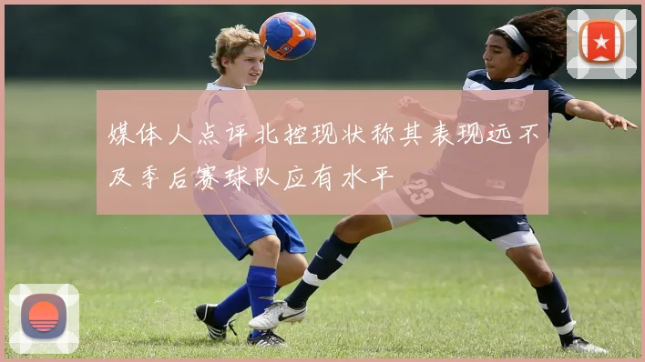 媒体人点评北控现状称其表现远不及季后赛球队应有水平