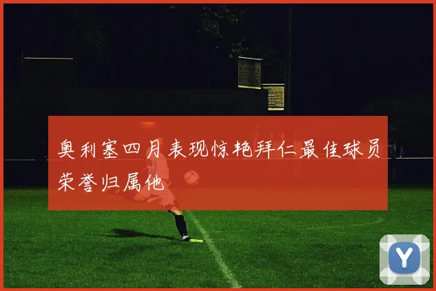 奥利塞四月表现惊艳拜仁最佳球员荣誉归属他