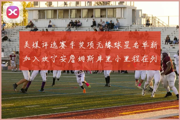 美媒评选赛季奖项无缘球星名单新加入坎宁安詹姆斯库里小里程在列