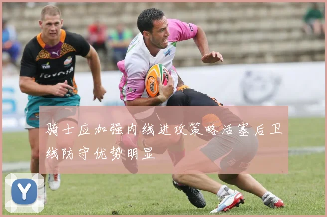 骑士应加强内线进攻策略活塞后卫线防守优势明显