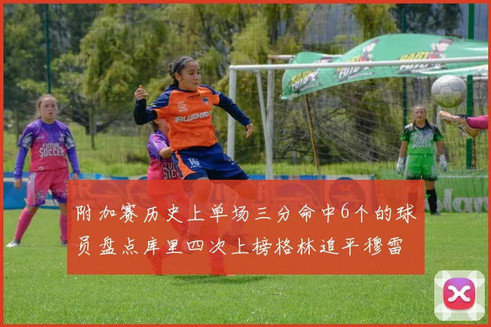 附加赛历史上单场三分命中6个的球员盘点库里四次上榜格林追平穆雷纪录